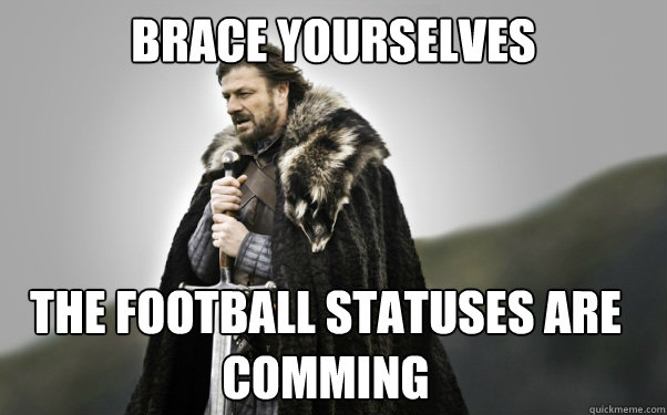 BRACE YOURSELVES the football statuses are comming - BRACE YOURSELVES the football statuses are comming  Ned Stark