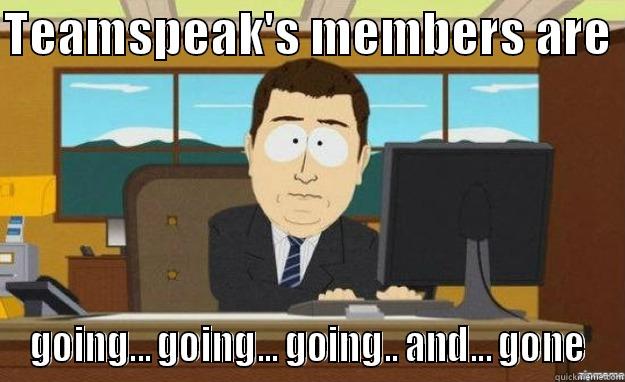 going... going.. and.. gone - TEAMSPEAK'S MEMBERS ARE  GOING... GOING... GOING.. AND... GONE aaaand its gone