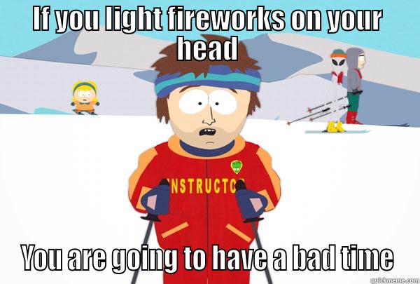 IF YOU LIGHT FIREWORKS ON YOUR HEAD YOU ARE GOING TO HAVE A BAD TIME Super Cool Ski Instructor