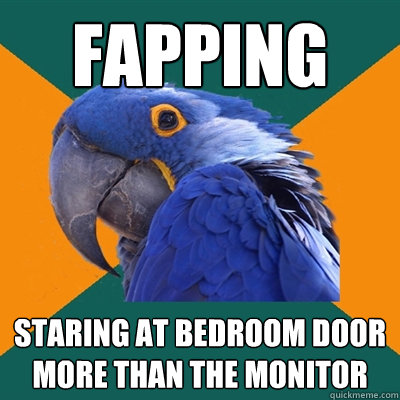 Fapping Staring at bedroom door more than the monitor  Paranoid Parrot