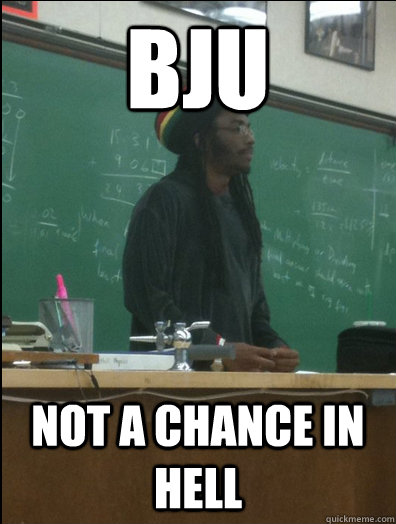 BJU not a chance in hell  Rasta Science Teacher