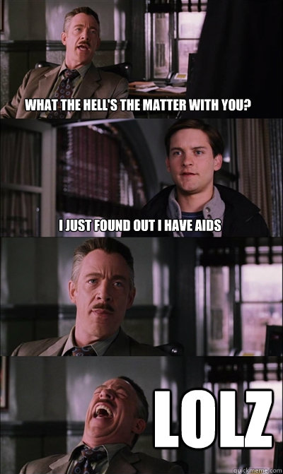 What the hell's the matter with you? I just found out I have AIDS LOLZ  JJ Jameson