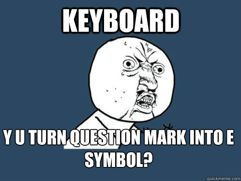 Keyboard y u turn question mark into E symbol? - Keyboard y u turn question mark into E symbol?  Y U No