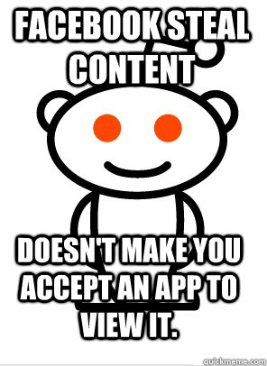 Facebook steal content  doesn't make you accept an app to view it.   GGR Good Guy Reddit