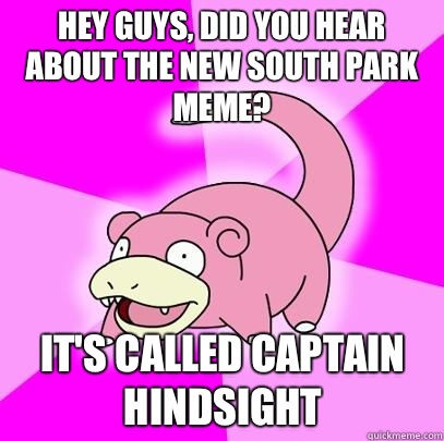 hey guys, did you hear about the new South Park meme? It's called Captain Hindsight  Slowpoke