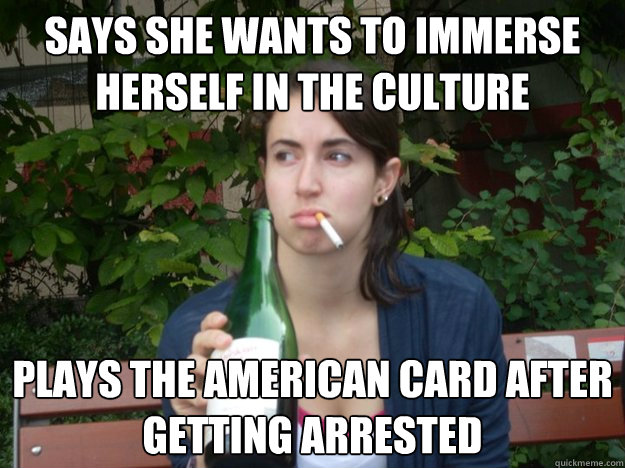 says she Wants to immerse herself in the culture plays the American card after getting arrested  Study Abroad Bitch