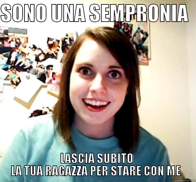 SONO UNA SEMPRONIA   LASCIA SUBITO LA TUA RAGAZZA PER STARE CON ME  Overly Attached Girlfriend