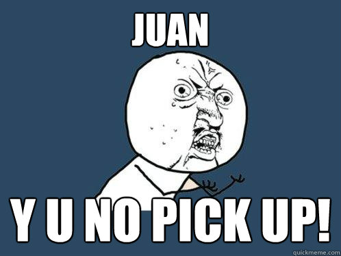 juan y u no pick up!  Y U No