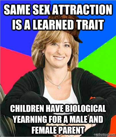 Same sex attraction is a learned trait children have biological yearning for a male and female parent  scumbag suburban mom