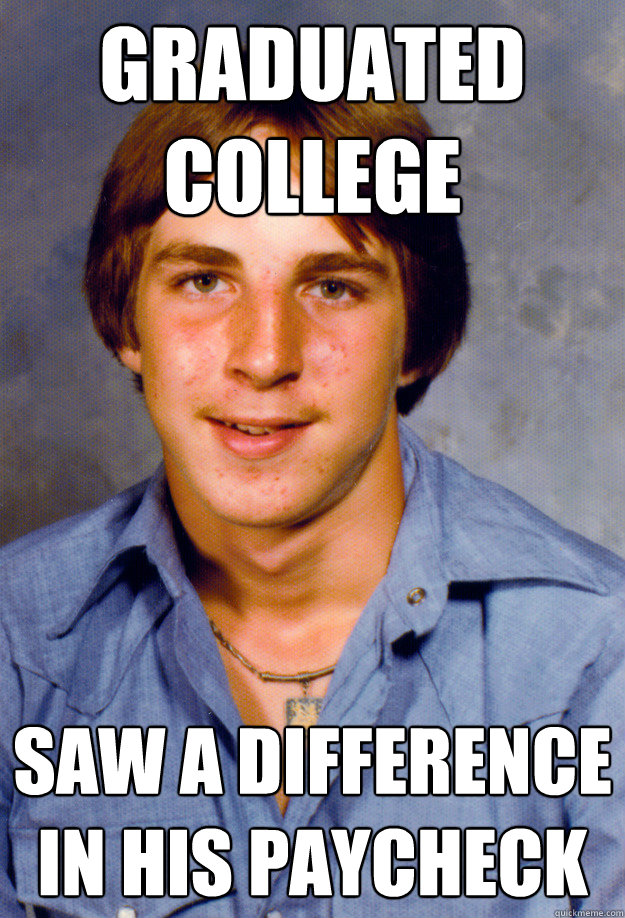 Graduated college Saw a difference in his paycheck  Old Economy Steven