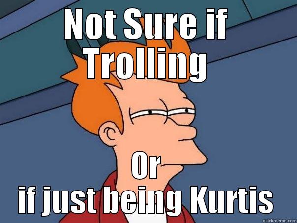 NOT SURE IF TROLLING OR IF JUST BEING KURTIS Futurama Fry