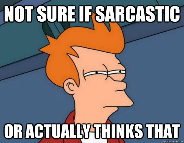Not sure if sarcastic Or actually thinks that  NOT SURE IF IM HUNGRY or JUST BORED