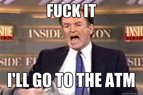 Fuck it I'll go to the ATM  Fuck It Bill OReilly