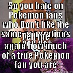 SO YOU HATE ON POKEMON FANS WHO DON'T LIKE THE SAME GENERATIONS YOU DO. TELL ME AGAIN HOW MUCH OF A TRUE POKEMON FAN YOU ARE Condescending Wonka