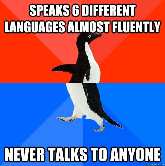 Speaks 6 different languages almost fluently Never talks to anyone  Socially Awesome Awkward Penguin