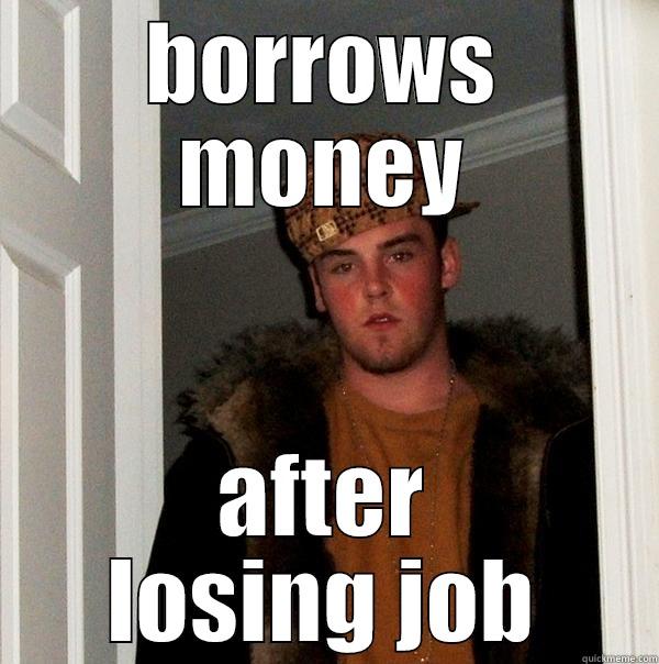 BORROWS MONEY AFTER LOSING JOB Scumbag Steve