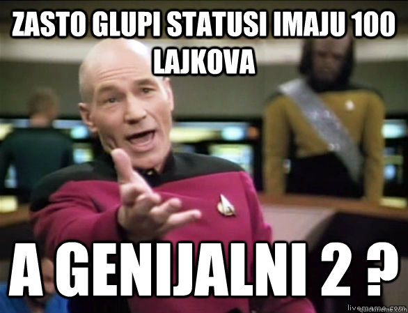 zasto glupi statusi imaju 100 lajkova a genijalni 2 ?  Annoyed Picard HD