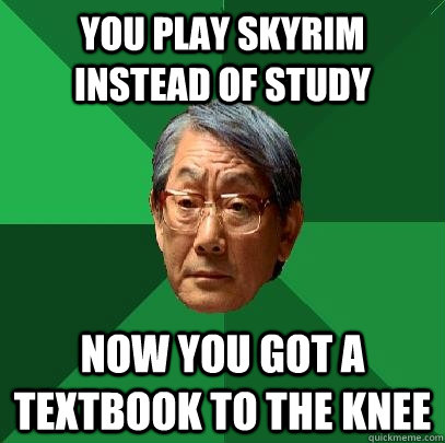 you play skyrim instead of study now you got a textbook to the knee - you play skyrim instead of study now you got a textbook to the knee  High Expectations Asian Father