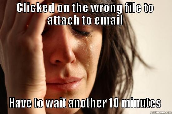 CLICKED ON THE WRONG FILE TO ATTACH TO EMAIL HAVE TO WAIT ANOTHER 10 MINUTES First World Problems
