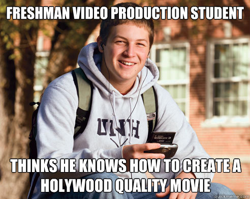 Freshman video production student thinks he knows how to create a holywood quality movie  College Freshman