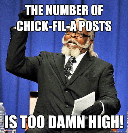 The number of    chick-fil-a posts is too damn high!  Jimmy Mc Millian