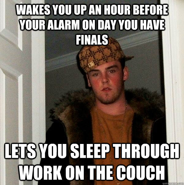 Wakes you up an hour before your alarm on day you have finals lets you sleep through work on the couch  Scumbag Steve