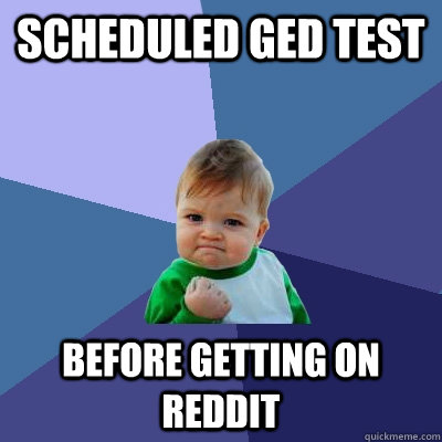Scheduled GED test Before getting on Reddit  Success Kid