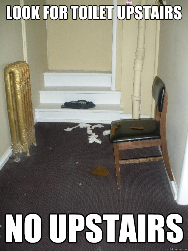 Look for toilet Upstairs No Upstairs  Shit Happens