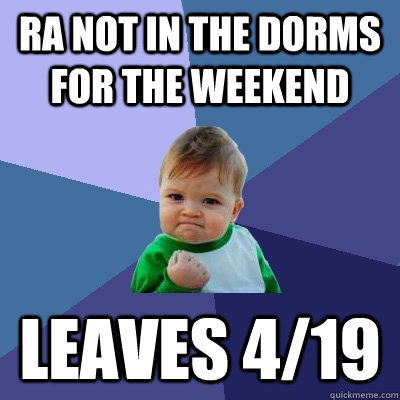 RA not in the dorms for the weekend leaves 4/19 - RA not in the dorms for the weekend leaves 4/19  Success Kid
