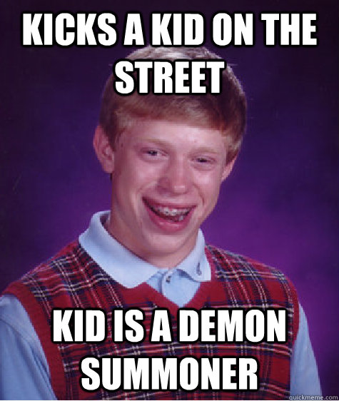 kicks a kid on the street Kid is a demon summoner  Bad Luck Brian