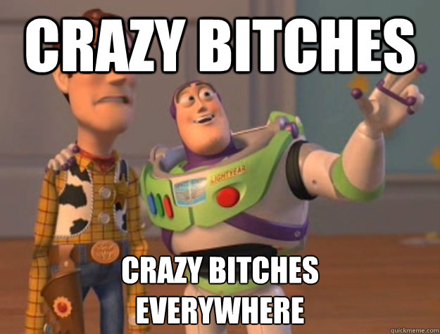crazy bitches crazy bitches 
everywhere - crazy bitches crazy bitches 
everywhere  Buzz Lightyear