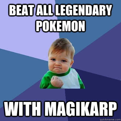 Beat all legendary pokemon with magikarp - Beat all legendary pokemon with magikarp  Success Kid