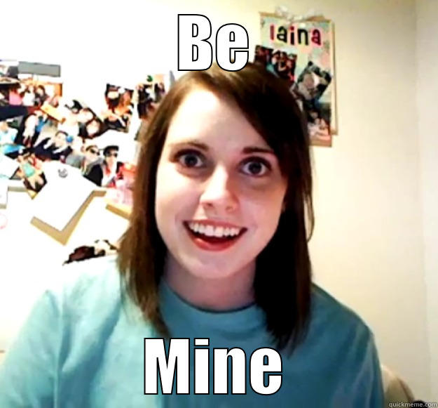 BE MINE Overly Attached Girlfriend
