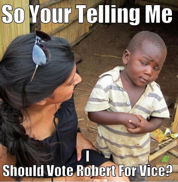 SO YOUR TELLING ME  I SHOULD VOTE ROBERT FOR VICE? Skeptical Third World Kid