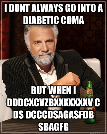 i dont always go into a diabetic coma but when i dddcxcvzbxxxxxxxv c ds dcccdsagasfdb sbagfg  The Most Interesting Man In The World