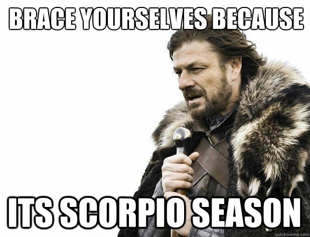 brace yourselves because its scorpio season - brace yourselves because its scorpio season  Misc