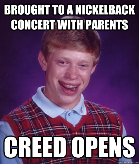 brought to a nickelback concert with parents Creed opens  Bad Luck Brian