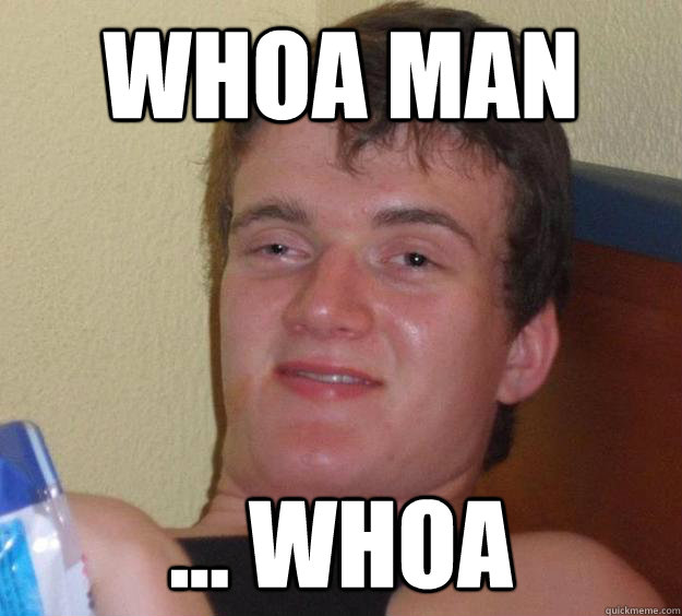 whoa man ... whoa  10 Guy