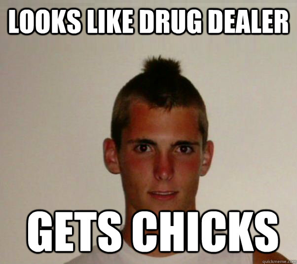 looks like drug dealer  gets chicks  