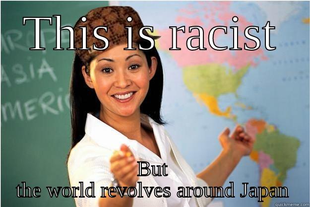 THIS IS RACIST BUT THE WORLD REVOLVES AROUND JAPAN Scumbag Teacher