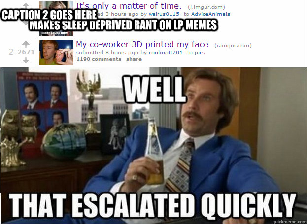 Makes sleep deprived rant on lp memes Caption 2 goes here  That Escalated Quickly