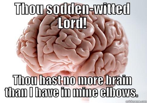 THOU SODDEN-WITTED LORD! THOU HAST NO MORE BRAIN THAN I HAVE IN MINE ELBOWS.  Scumbag Brain