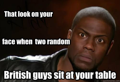 face when  two random British guys sit at your table That look on your  Kevin Hart