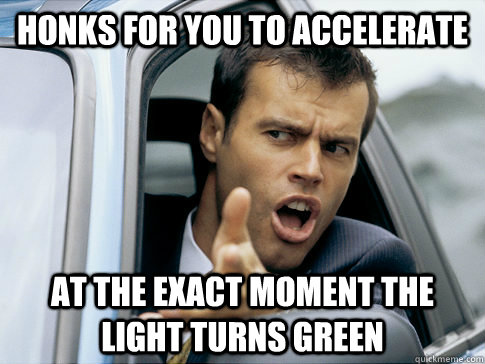 Honks for you to accelerate at the exact moment the light turns green - Honks for you to accelerate at the exact moment the light turns green  Asshole driver