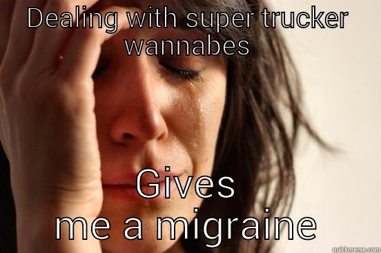 DEALING WITH SUPER TRUCKER WANNABES GIVES ME A MIGRAINE First World Problems