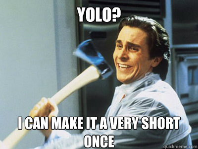 YOLO? i can make it a very short once  Happy Angry Christian Bale