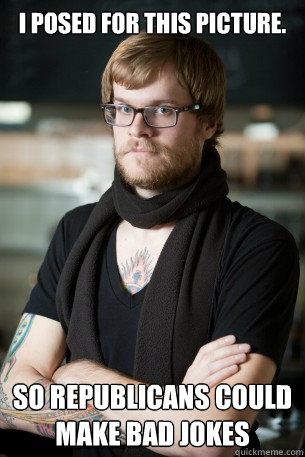 I posed for this picture. So Republicans could make bad jokes  Hipster Barista