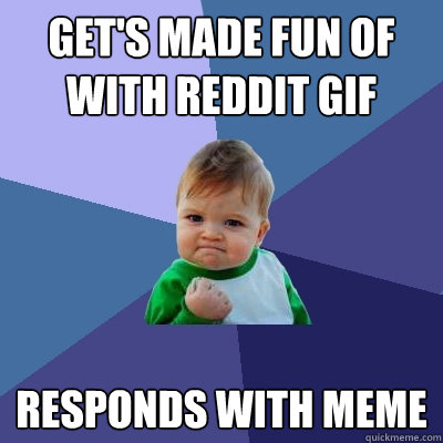 Get's made fun of with reddit gif Responds with meme  Success Kid