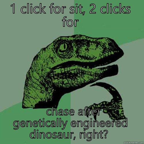 1 CLICK FOR SIT, 2 CLICKS FOR   CHASE AFTER GENETICALLY ENGINEERED DINOSAUR, RIGHT?  Philosoraptor