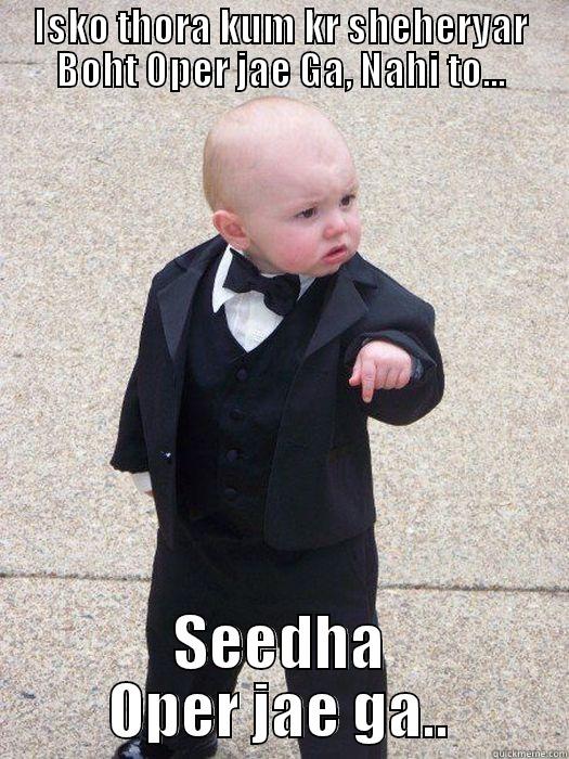 Yo yo - ISKO THORA KUM KR SHEHERYAR BOHT OPER JAE GA, NAHI TO... SEEDHA OPER JAE GA.. Baby Godfather